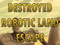                                                                       Destroyed Robotic Land Escape  ליּפש