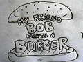                                                                       My Friend Bob Wants a Burger ליּפש